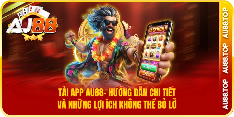 Tải App Au88- Hướng Dẫn Chi Tiết Và Những Lợi Ích Siêu Hời