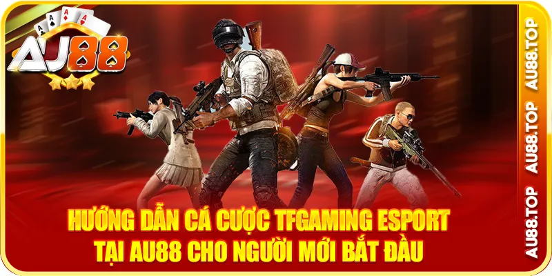 Hướng dẫn cá cược tfgaming esport tại au88 cho người mới bắt đầu