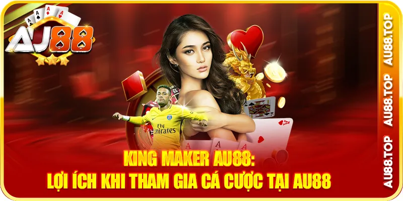 King maker au88: lợi ích khi tham gia cá cược tại au88